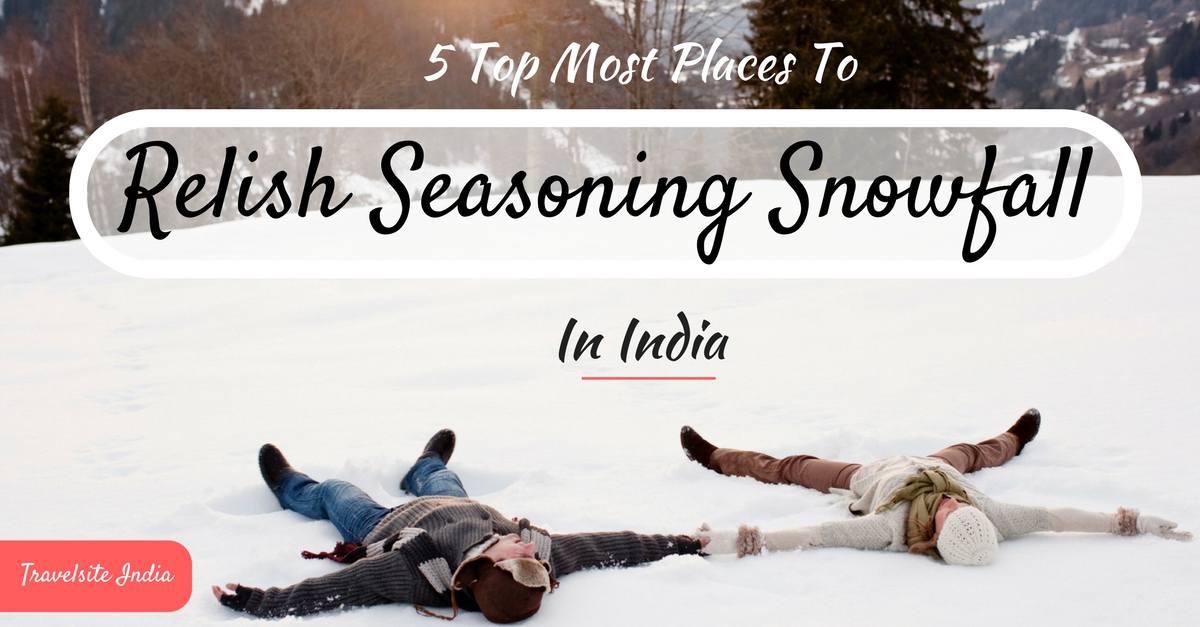 5 top most places to relish seasoning snowfall in india